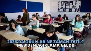 2026’da Okullar Ne Zaman Tatil? MEB’den Açıklama Geldi!