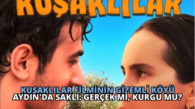 Kuşaklılar Filminin Gizemli Köyü Aydın’da Saklı: Gerçek mi, Kurgu mu?